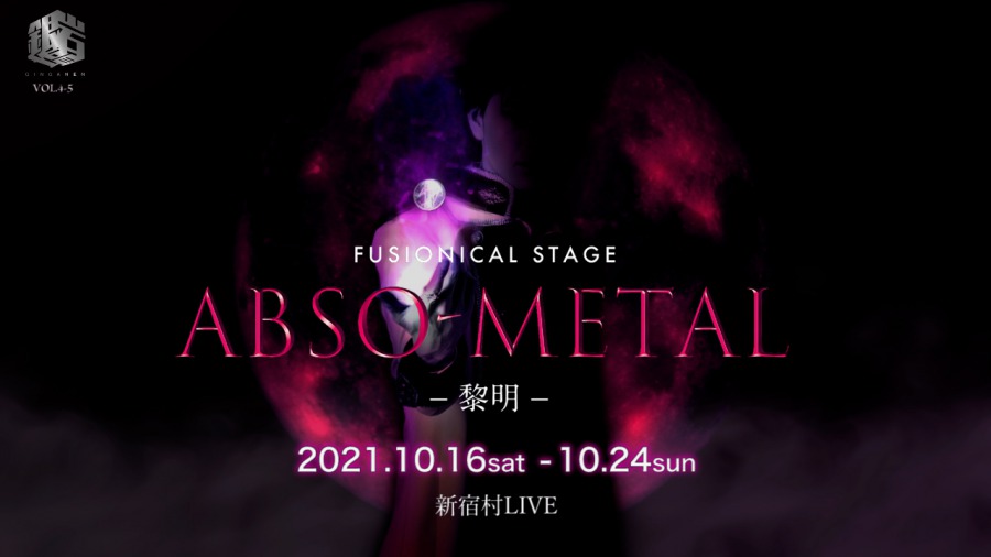 銀岩塩vol.4-5 FUSIONICAL STAGE「ABSO-METAL~黎明~」