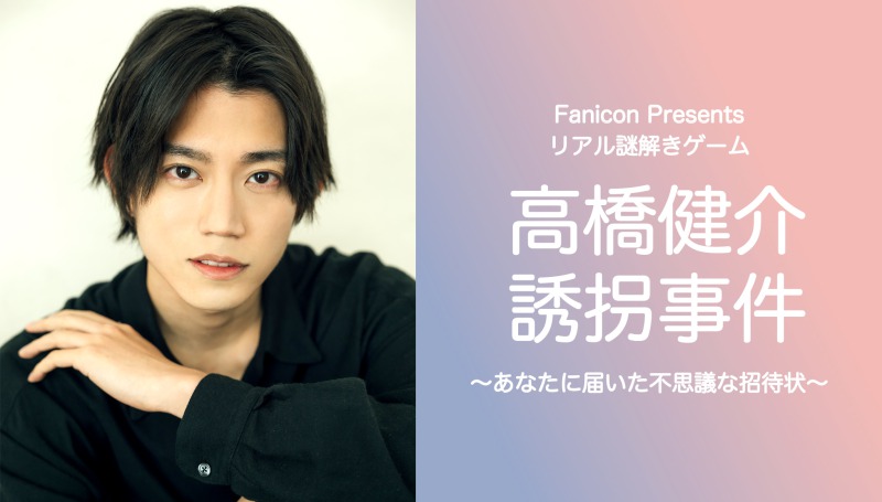 Fanicon Presents リアル謎解きゲーム「高橋健介誘拐事件〜あなたに届いた不思議な招待状〜」